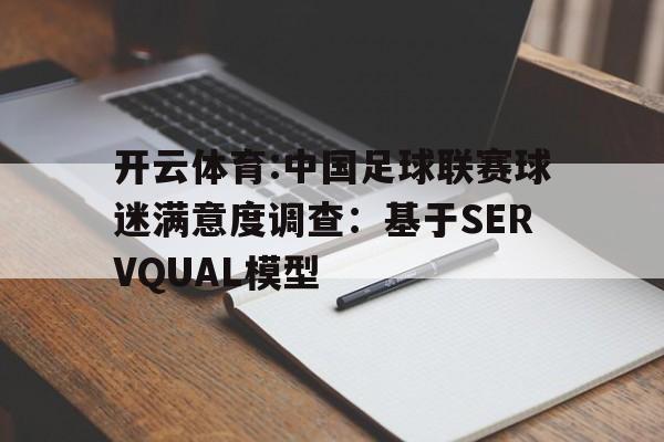开云体育:中国足球联赛球迷满意度调查：基于SERVQUAL模型的简单介绍
